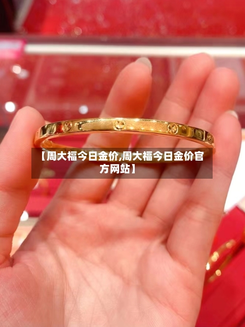 【周大福今日金价,周大福今日金价官方网站】-第3张图片