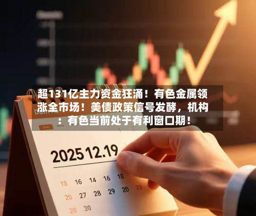 超131亿主力资金狂涌！有色金属领涨全市场！美债政策信号发酵，机构：有色当前处于有利窗口期！-第2张图片