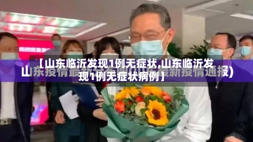【山东临沂发现1例无症状,山东临沂发现1例无症状病例】-第2张图片