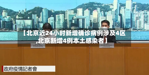 【北京近24小时新增确诊病例涉及4区,北京新增4例本土感染者】-第3张图片