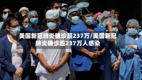 美国新冠肺炎确诊超237万/美国新冠肺炎确诊超237万人感染-第2张图片
