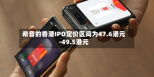 希音的香港IPO定价区间为47.6港元-49.5港元