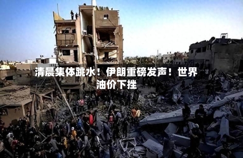 清晨集体跳水！伊朗重磅发声！世界油价下挫