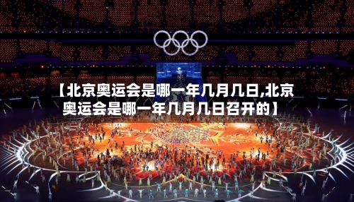 【北京奥运会是哪一年几月几日,北京奥运会是哪一年几月几日召开的】