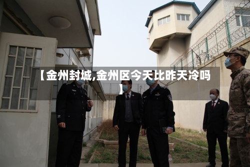 【金州封城,金州区今天比昨天冷吗】-第3张图片