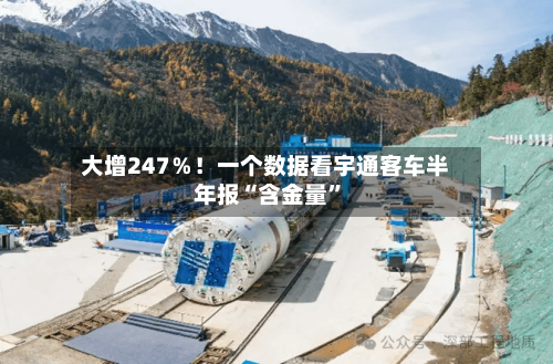 大增247％！一个数据看宇通客车半年报“含金量	”-第2张图片
