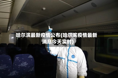 哈尔滨最新疫情公布(哈尔滨疫情最新消息今天实时)