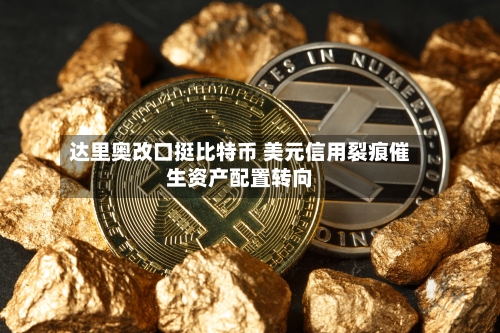 达里奥改口挺比特币 美元信用裂痕催生资产配置转向