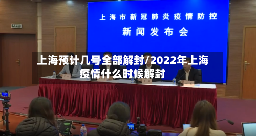 上海预计几号全部解封/2022年上海疫情什么时候解封-第2张图片