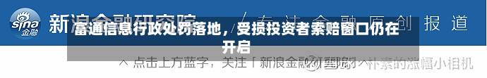 富通信息行政处罚落地，受损投资者索赔窗口仍在开启