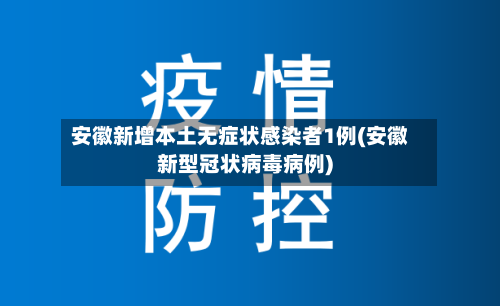 安徽新增本土无症状感染者1例(安徽新型冠状病毒病例)-第2张图片
