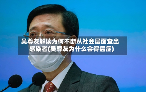 吴尊友解读为何不断从社会层面查出感染者(吴尊友为什么会得癌症)-第2张图片