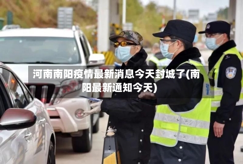 河南南阳疫情最新消息今天封城了(南阳最新通知今天)
