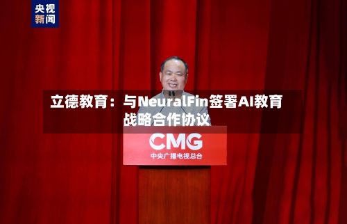 立德教育:与NeuralFin签署AI教育战略合作协议-第2张图片