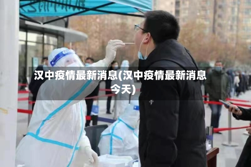汉中疫情最新消息(汉中疫情最新消息今天)