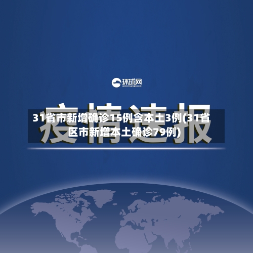 31省市新增确诊15例含本土3例(31省区市新增本土确诊79例)-第2张图片
