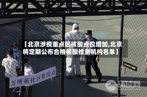 【北京涉疫重点区核酸点位增加,北京将定期公布合格核酸检测机构名单】