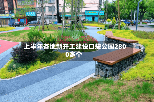 上半年各地新开工建设口袋公园2800多个-第2张图片