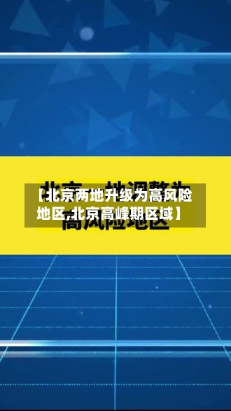【北京两地升级为高风险地区,北京高峰期区域】
