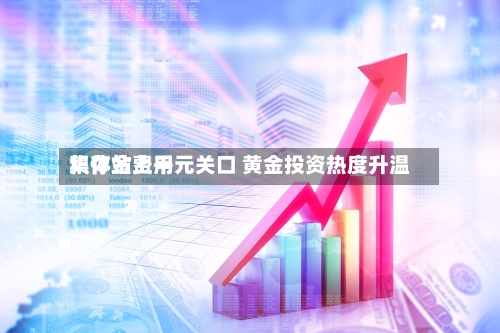 积存金费用
集体站上千元关口 黄金投资热度升温-第2张图片