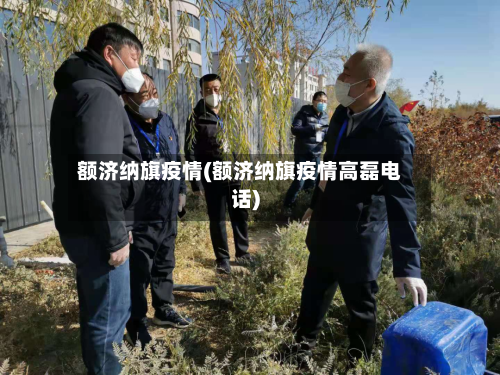 额济纳旗疫情(额济纳旗疫情高磊电话)-第2张图片
