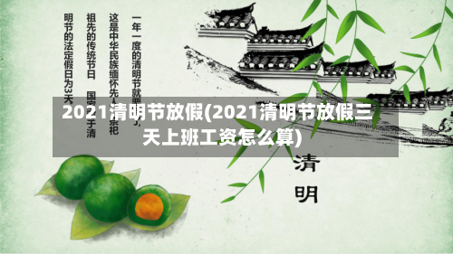 2021清明节放假(2021清明节放假三天上班工资怎么算)-第2张图片