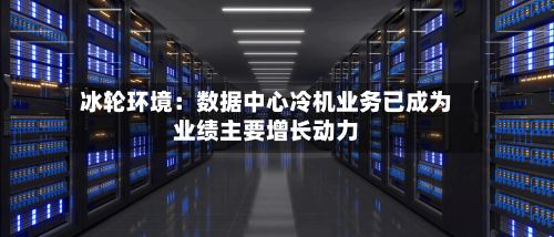 冰轮环境：数据中心冷机业务已成为业绩主要增长动力