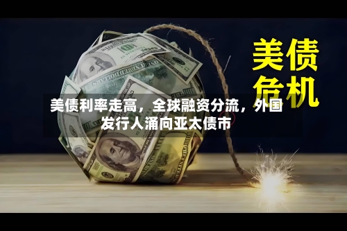 美债利率走高，全球融资分流	，外国发行人涌向亚太债市-第2张图片