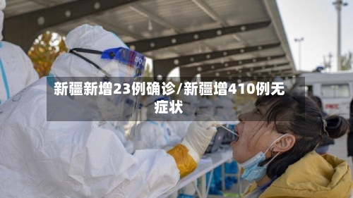 新疆新增23例确诊/新疆增410例无症状-第3张图片