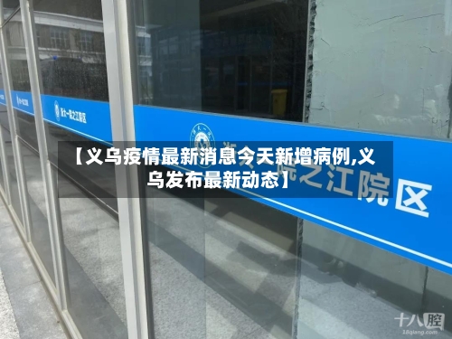 【义乌疫情最新消息今天新增病例,义乌发布最新动态】-第2张图片