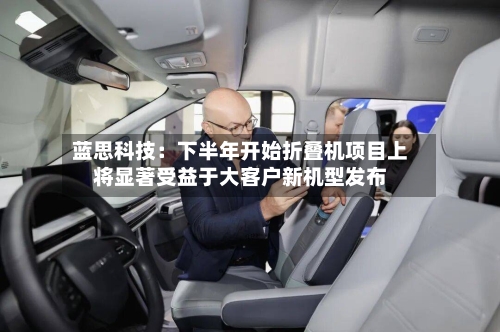 蓝思科技:下半年开始折叠机项目上将显著受益于大客户新机型发布-第2张图片