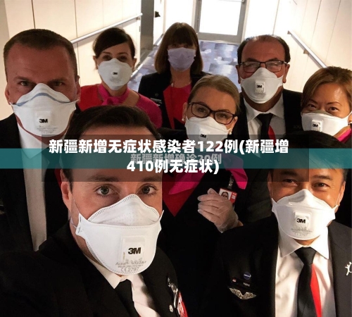 新疆新增无症状感染者122例(新疆增410例无症状)