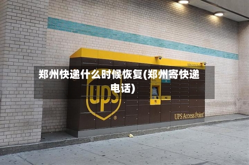 郑州快递什么时候恢复(郑州寄快递电话)