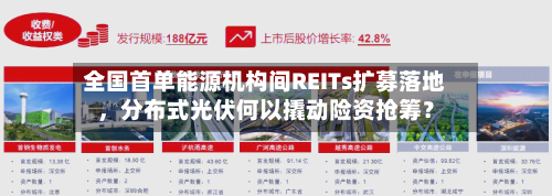 全国首单能源机构间REITs扩募落地，分布式光伏何以撬动险资抢筹？-第2张图片