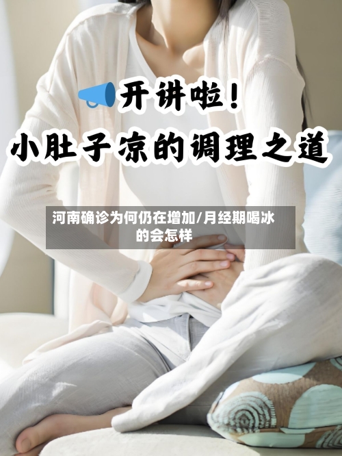 河南确诊为何仍在增加/月经期喝冰的会怎样