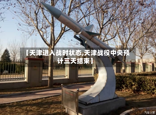 【天津进入战时状态,天津战役中央预计三天结束】