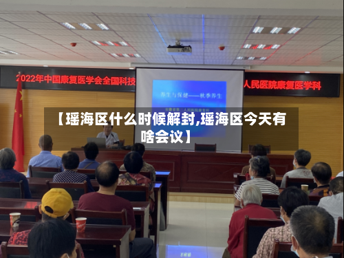 【瑶海区什么时候解封,瑶海区今天有啥会议】