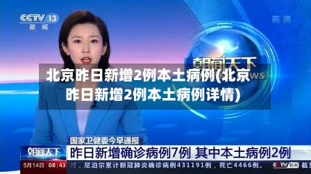 北京昨日新增2例本土病例(北京昨日新增2例本土病例详情)