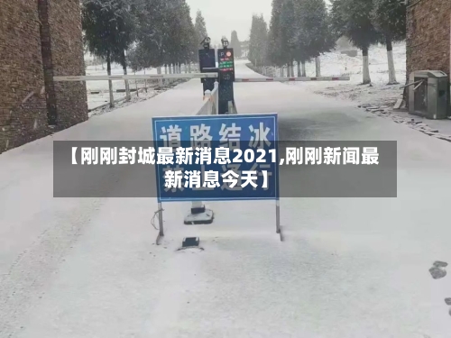 【刚刚封城最新消息2021,刚刚新闻最新消息今天】