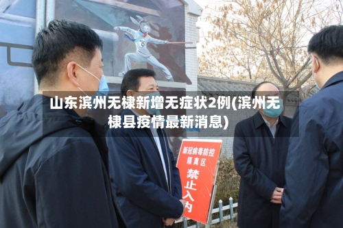 山东滨州无棣新增无症状2例(滨州无棣县疫情最新消息)