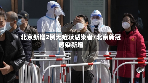 北京新增2例无症状感染者/北京新冠感染新增