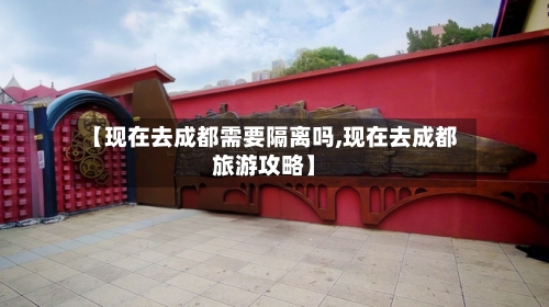 【现在去成都需要隔离吗,现在去成都旅游攻略】-第2张图片