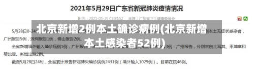 北京新增2例本土确诊病例(北京新增本土感染者52例)-第2张图片