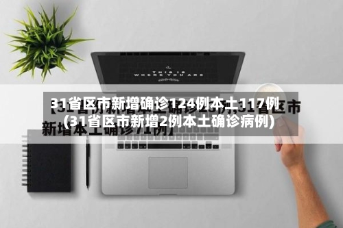 31省区市新增确诊124例本土117例(31省区市新增2例本土确诊病例)