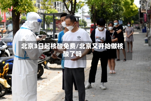 北京3日起核酸免费/北京又开始做核酸了吗