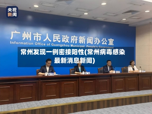 常州发现一例密接阳性(常州病毒感染最新消息新闻)-第2张图片