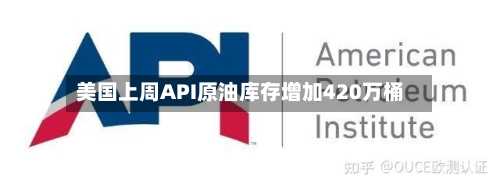 美国上周API原油库存增加420万桶
