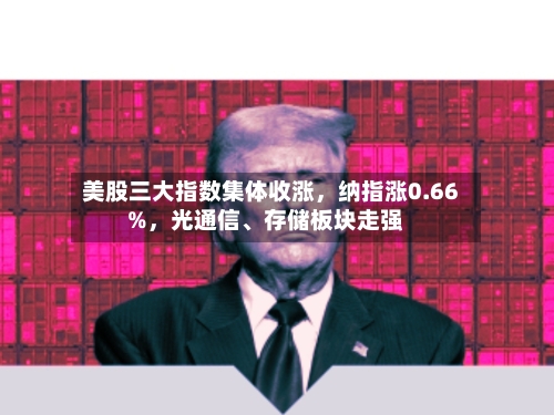 美股三大指数集体收涨，纳指涨0.66%，光通信、存储板块走强