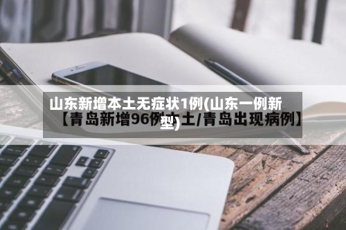 山东新增本土无症状1例(山东一例新型)