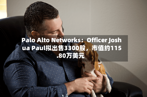 Palo Alto Networks：Officer Joshua Paul拟出售3300股，市值约115.80万美元
